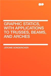 Graphic Statics, with Applications to Trusses, Beams, and Arches