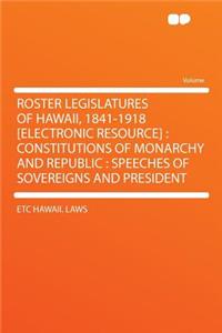 Roster Legislatures of Hawaii, 1841-1918 [electronic Resource]: Constitutions of Monarchy and Republic: Speeches of Sovereigns and President