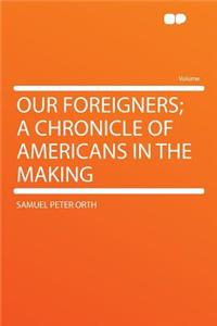Our Foreigners; A Chronicle of Americans in the Making
