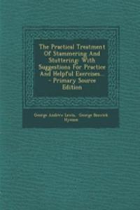 The Practical Treatment of Stammering and Stuttering: With Suggestions for Practice and Helpful Exercises... - Primary Source Edition