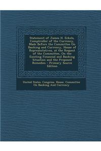Statement of James H. Eckels, Comptroller of the Currency, Made Before the Committee on Banking and Currency, House of Representatives, at the Request