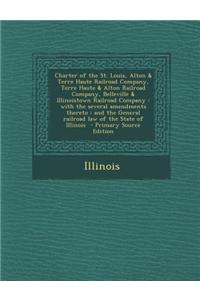 Charter of the St. Louis, Alton & Terre Haute Railroad Company, Terre Haute & Alton Railroad Company, Belleville & Illinoistown Railroad Company: With