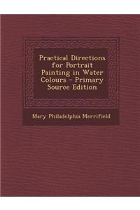 Practical Directions for Portrait Painting in Water Colours - Primary Source Edition