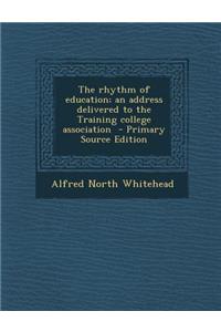The Rhythm of Education; An Address Delivered to the Training College Association - Primary Source Edition