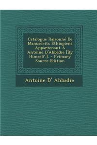 Catalogue Raisonne de Manuscrits Ethiopiens Appartenant a Antoine D'Abbadie [By Himself.]. - Primary Source Edition