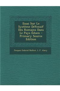 Essai Sur Le Systeme Defensif Des Romains Dans Le Pays Eduen - Primary Source Edition