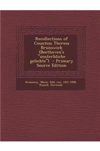 Recollections of Countess Theresa Brunswick (Beethoven's Unsterbliche Geliebte)