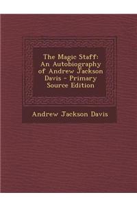 The Magic Staff: An Autobiography of Andrew Jackson Davis - Primary Source Edition