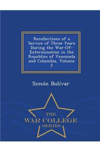 Recollections of a Service of Three Years During the War-Of-Extermination in the Republics of Venezuela and Columbia, Volume 2 - War College Series