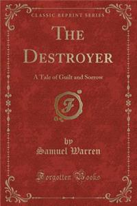 The Destroyer: A Tale of Guilt and Sorrow (Classic Reprint)