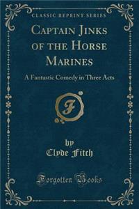 Captain Jinks of the Horse Marines: A Fantastic Comedy in Three Acts (Classic Reprint)