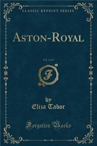 Aston-Royal, Vol. 1 of 3 (Classic Reprint)