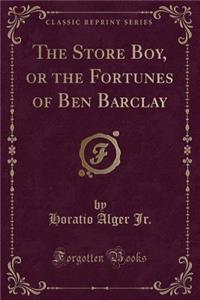 The Store Boy, or the Fortunes of Ben Barclay (Classic Reprint)