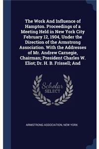 Work And Influence of Hampton. Proceedings of a Meeting Held in New York City February 12, 1904, Under the Direction of the Armstrong Association. With the Addresses of Mr. Andrew Carnegie, Chairman; President Charles W. Eliot; Dr. H. B. Frissell; 