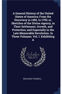 A General History of the United States of America; From the Discovery in 1492, to 1792; or, Sketches of the Divine Agency, in Their Settlement, Growth, and Protection; and Especially in the Late Memorable Revolution. In Three Volumes. Vol. I. Exhib