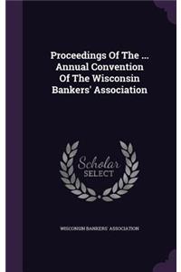 Proceedings of the ... Annual Convention of the Wisconsin Bankers' Association