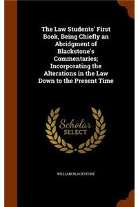 The Law Students' First Book, Being Chiefly an Abridgment of Blackstone's Commentaries; Incorporating the Alterations in the Law Down to the Present Time