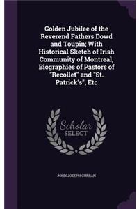 Golden Jubilee of the Reverend Fathers Dowd and Toupin; With Historical Sketch of Irish Community of Montreal, Biographies of Pastors of Recollet and St. Patrick's, Etc
