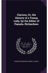 Clarissa, Or, the History of a Young Lady, by the Editor of Pamela. Richardson