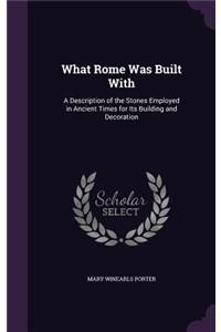 What Rome Was Built With: A Description of the Stones Employed in Ancient Times for Its Building and Decoration