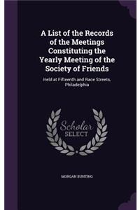 A List of the Records of the Meetings Constituting the Yearly Meeting of the Society of Friends: Held at Fifteenth and Race Streets, Philadelphia