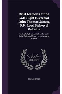 Brief Memoirs of the Late Right Reverend John Thomas James, D.D., Lord Bishop of Calcutta