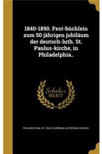 1840-1890. Fest-Buchlein Zum 50 Jahrigen Jubilaum Der Deutsch-Luth. St. Paulus-Kirche, in Philadelphia..