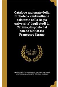 Catalogo Ragionato Della Biblioteca Ventimilliana Esistente Nella Regia Universita' Degli Studj Di Catania, Disposto Dal Can.Co Bibliot.Rio Francesco Strano