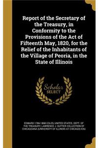 Report of the Secretary of the Treasury, in Conformity to the Provisions of the Act of Fifteenth May, 1820, for the Relief of the Inhabitants of the Village of Peoria, in the State of Illinois