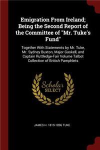 Emigration from Ireland; Being the Second Report of the Committee of Mr. Tuke's Fund