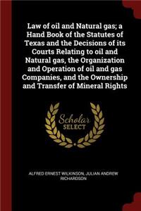 Law of Oil and Natural Gas; A Hand Book of the Statutes of Texas and the Decisions of Its Courts Relating to Oil and Natural Gas, the Organization and Operation of Oil and Gas Companies, and the Ownership and Transfer of Mineral Rights
