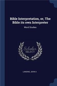 Bible Interpretation, or, The Bible its own Interpreter