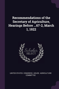 Recommendations of the Secretary of Agriculture, Hearings Before ...67-2, March 1, 1922