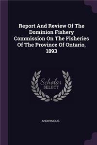 Report And Review Of The Dominion Fishery Commission On The Fisheries Of The Province Of Ontario, 1893