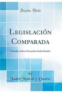 Legislaciï¿½n Comparada: Estudio Sobre Garantï¿½as Individuales (Classic Reprint)