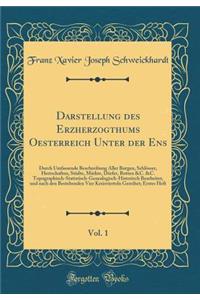Darstellung Des Erzherzogthums Oesterreich Unter Der Ens, Vol. 1: Durch Umfassende Beschreibung Aller Burgen, Schlï¿½sser, Herrschaften, Stï¿½dte, Mï¿½rkte, Dï¿½rfer, Rotten &c. &c. Topographisch-Statistisch-Genealogisch-Historisch Bearbeitet, Und