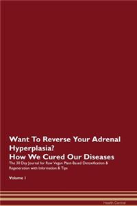Want To Reverse Your Adrenal Hyperplasia? How We Cured Our Diseases. The 30 Day Journal for Raw Vegan Plant-Based Detoxification & Regeneration with Information & Tips Volume 1