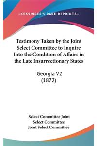 Testimony Taken by the Joint Select Committee to Inquire Into the Condition of Affairs in the Late Insurrectionary States
