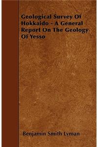 Geological Survey Of Hokkaido - A General Report On The Geology Of Yesso