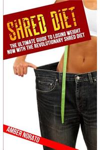 Shred Diet: The Ultimate Guide to Losing Weight Now with the Revolutionary Shred Diet