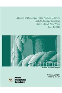 Marine Accident Report Allision of Passenger Ferry Andrew J. Barberi With St. George Terminal, Staten Island, New York May 8, 2010