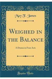 Weighed in the Balance: A Drama in Four Acts (Classic Reprint)