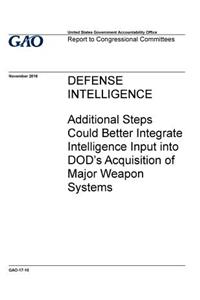 DEFENSE INTELLIGENCE Additional Steps Could Better Integrate Intelligence Input into DOD's Acquisition of Major Weapon Systems