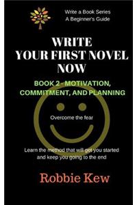 Write Your First Novel Now. Book 2, Motivation, Commitment, and Planning