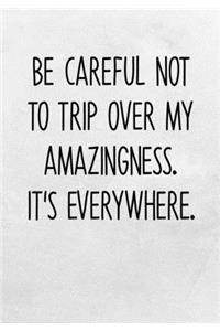 Be Careful Not To Trip Over My Amazingness. It's Everywhere.