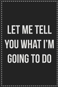 Let Me Tell You What I'm Going to Do