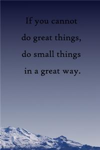 If you cannot do great things, do small things in a great way