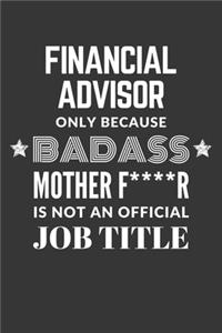 Financial Advisor Only Because Badass Mother F****R Is Not An Official Job Title Notebook