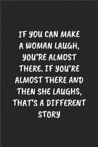 If You Can Make A Woman Laugh, You're Almost There. If You're Almost There And Then She Laughs, That's A Different Story