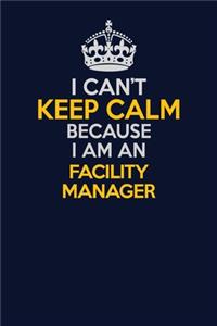 I Can't Keep Calm Because I Am An Facility Manager